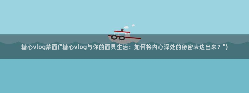 糖心vlog在线时间：糖心vlog蒙面(\